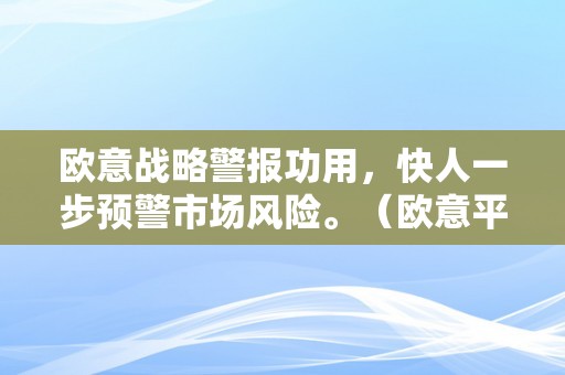 欧意战略警报功用，快人一步预警市场风险。（欧意平台）