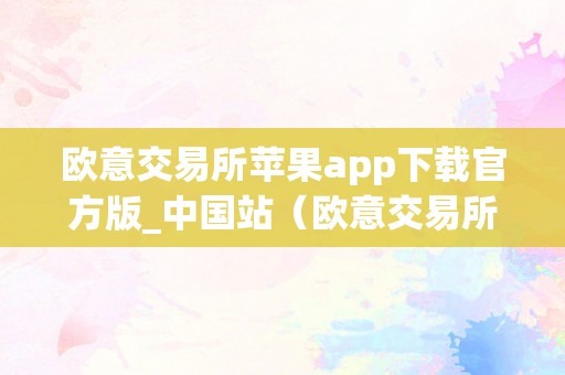 欧意交易所苹果app下载官方版_中国站（欧意交易所正规吗）