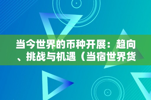 当今世界的币种开展：趋向、挑战与机遇（当宿世界货币）