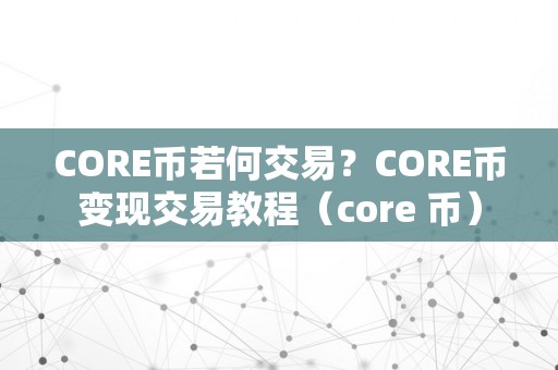 CORE币若何交易？CORE币变现交易教程（core 币）