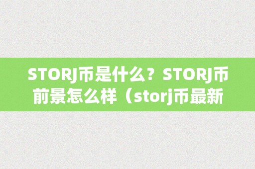 STORJ币是什么？STORJ币前景怎么样（storj币最新动静）