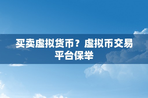 买卖虚拟货币？虚拟币交易平台保举