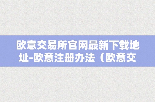 欧意交易所官网最新下载地址-欧意注册办法（欧意交易所正规吗）