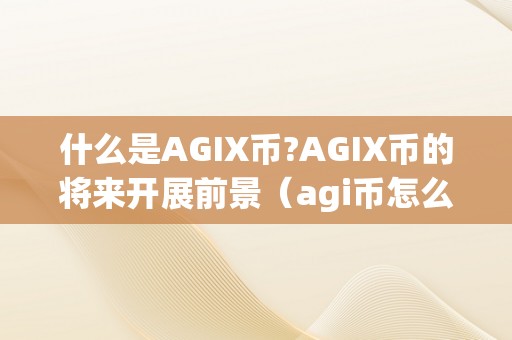 什么是AGIX币?AGIX币的将来开展前景（agi币怎么样）