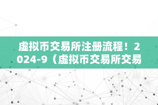 虚拟币交易所注册流程！2024-9（虚拟币交易所交易流程）