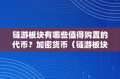 链游板块有哪些值得购置的代币？加密货币（链游板块有哪些值得购置的代币?加密货币）