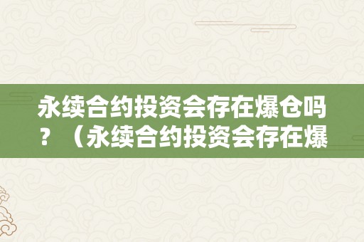 永续合约投资会存在爆仓吗？（永续合约投资会存在爆仓吗知乎）