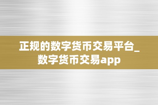 正规的数字货币交易平台_数字货币交易app