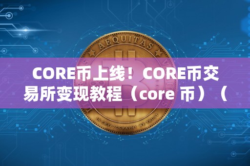 CORE币上线！CORE币交易所变现教程（core 币）（core币是一种加密货币）