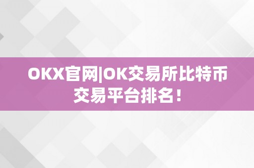 OKX官网|OK交易所比特币交易平台排名！