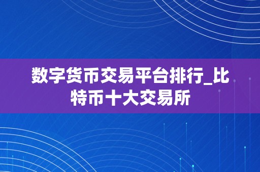 数字货币交易平台排行_比特币十大交易所