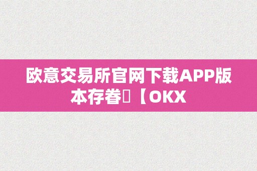 欧意交易所官网下载APP版本存眷​【OKX