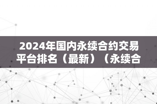 2024年国内永续合约交易平台排名（最新）（永续合约交易所排名）