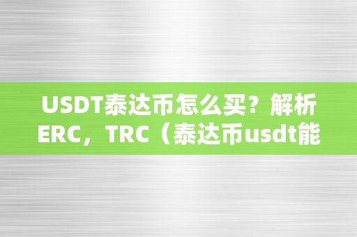 USDT泰达币怎么买？解析ERC，TRC（泰达币usdt能升值吗）