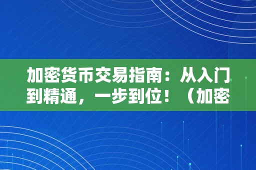 加密货币交易指南：从入门到精通，一步到位！（加密货币交易流程）