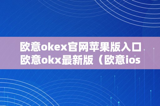 欧意okex官网苹果版入口欧意okx最新版（欧意ios）