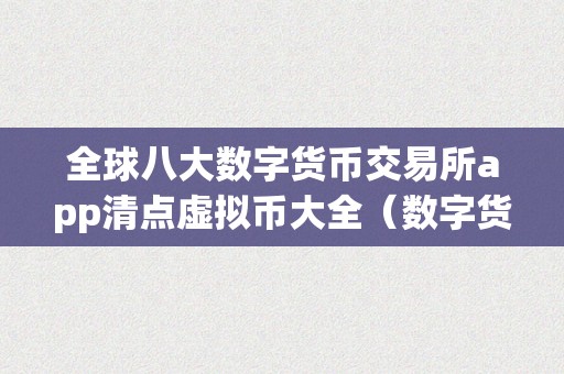 全球八大数字货币交易所app清点虚拟币大全（数字货币虚拟平台）