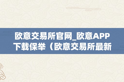 欧意交易所官网_欧意APP下载保举（欧意交易所最新动静）