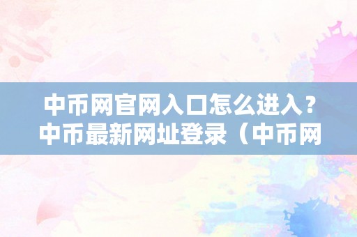 中币网官网入口怎么进入？中币最新网址登录（中币网官网登录网址下载）