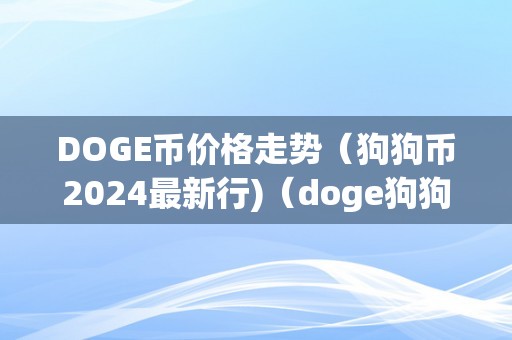 DOGE币价格走势（狗狗币2024最新行)（doge狗狗币最新行情阐发）