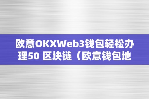 欧意OKXWeb3钱包轻松办理50 区块链（欧意钱包地址在哪）