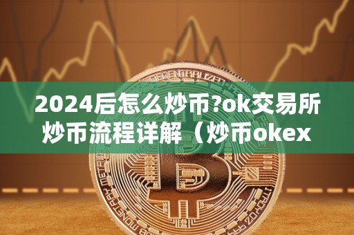 2024后怎么炒币?ok交易所炒币流程详解（炒币okex）（2024年后炒币将会变得更加便捷和普遍）