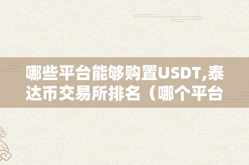 哪些平台能够购置USDT,泰达币交易所排名（哪个平台能够买usdt）