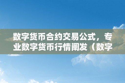 数字货币合约交易公式，专业数字货币行情阐发（数字货币合约交易 视频讲解）