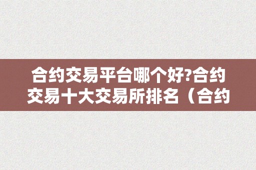 合约交易平台哪个好?合约交易十大交易所排名（合约交易网站）