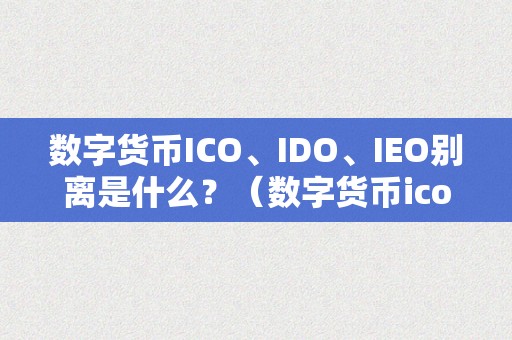 数字货币ICO、IDO、IEO别离是什么？（数字货币ico是什么意思）