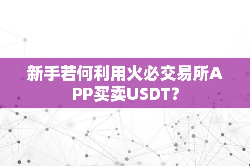 新手若何利用火必交易所APP买卖USDT？