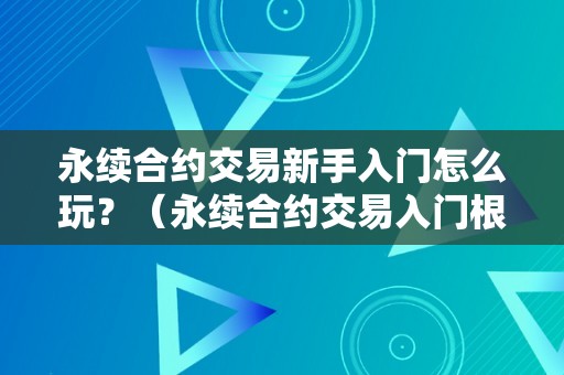 永续合约交易新手入门怎么玩？（永续合约交易入门根本操做）