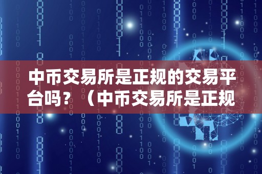 中币交易所是正规的交易平台吗？（中币交易所是正规的交易平台吗）