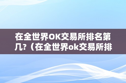 在全世界OK交易所排名第几?（在全世界ok交易所排名第几位）（ok交易所在全球排名是怎样的？）