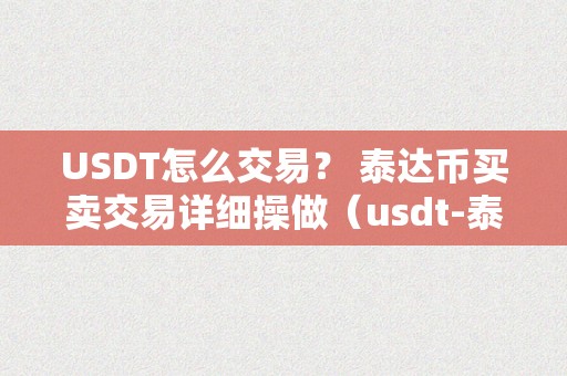 USDT怎么交易？ 泰达币买卖交易详细操做（usdt-泰达币）