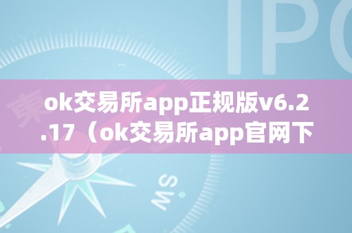 ok交易所app正规版v6.2.17（ok交易所app官网下载）