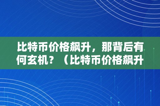 比特币价格飙升，那背后有何玄机？（比特币价格飙升,那背后有何玄机）