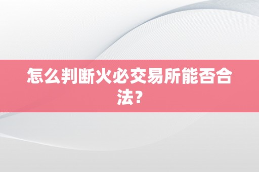 怎么判断火必交易所能否合法？