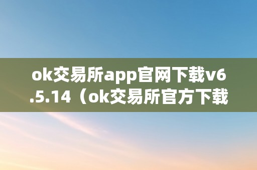 ok交易所app官网下载v6.5.14（ok交易所官方下载）