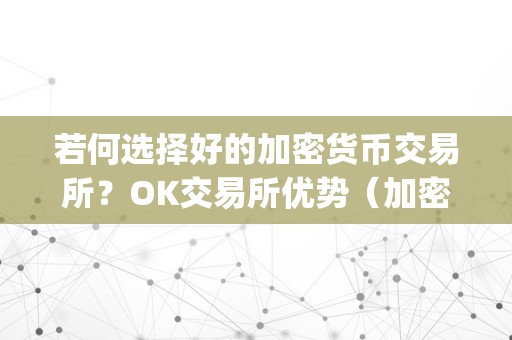 若何选择好的加密货币交易所？OK交易所优势（加密货币交易所app）