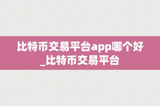 比特币交易平台app哪个好_比特币交易平台