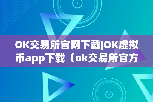 OK交易所官网下载|OK虚拟币app下载（ok交易所官方下载）