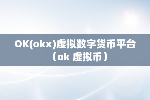 OK(okx)虚拟数字货币平台（ok 虚拟币）