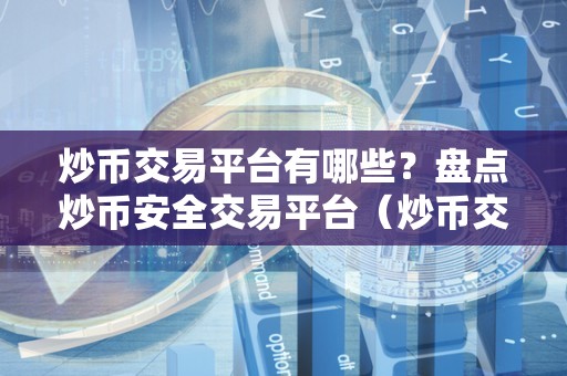 炒币交易平台有哪些？盘点炒币安全交易平台（炒币交易平台应该具备哪些特点）