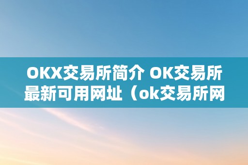 OKX交易所简介 OK交易所最新可用网址（ok交易所网站）