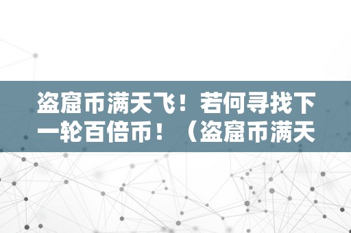 盗窟币满天飞！若何寻找下一轮百倍币！（盗窟币满天飞!若何寻找下一轮百倍币兑换）