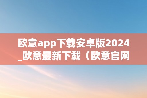 欧意app下载安卓版2024_欧意最新下载（欧意官网下载）