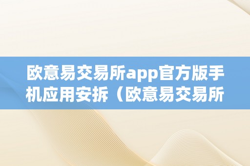 欧意易交易所app官方版手机应用安拆（欧意易交易所app官方版手机应用安拆不了）