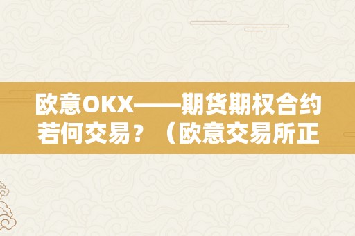 欧意OKX——期货期权合约若何交易？（欧意交易所正规吗）