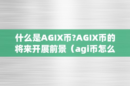 什么是AGIX币?AGIX币的将来开展前景（agi币怎么样）